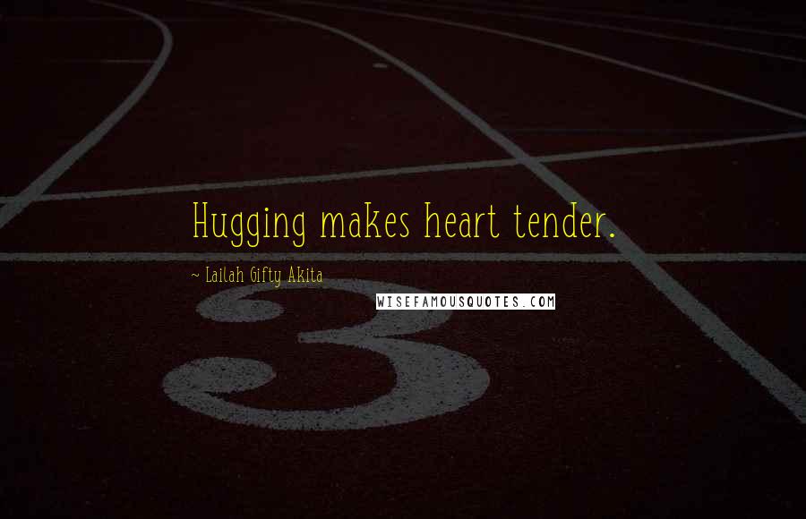 Lailah Gifty Akita Quotes: Hugging makes heart tender.