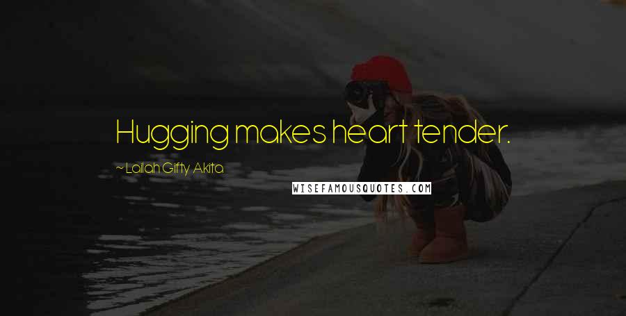 Lailah Gifty Akita Quotes: Hugging makes heart tender.