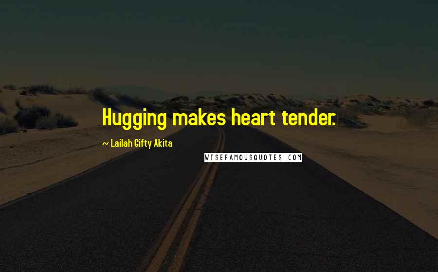 Lailah Gifty Akita Quotes: Hugging makes heart tender.