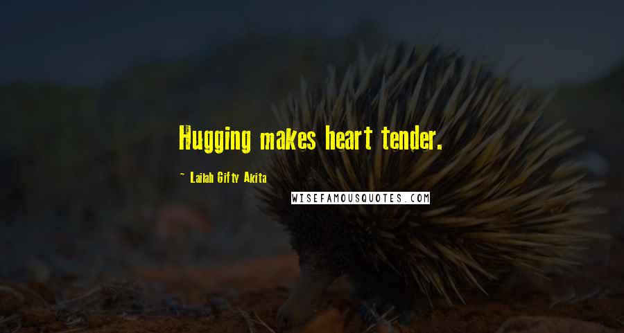 Lailah Gifty Akita Quotes: Hugging makes heart tender.