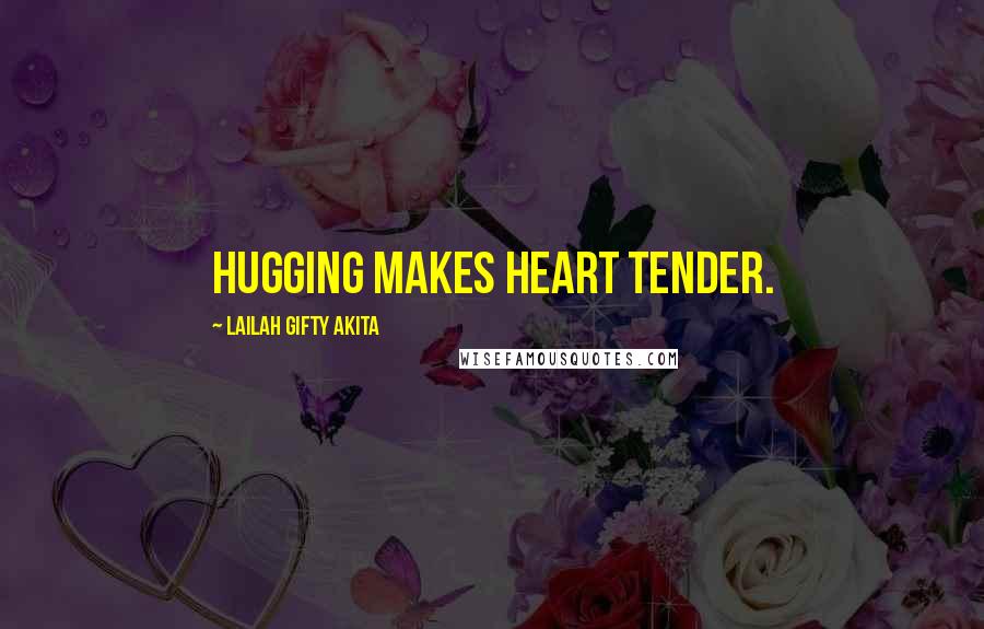 Lailah Gifty Akita Quotes: Hugging makes heart tender.