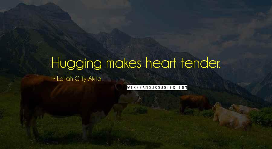 Lailah Gifty Akita Quotes: Hugging makes heart tender.