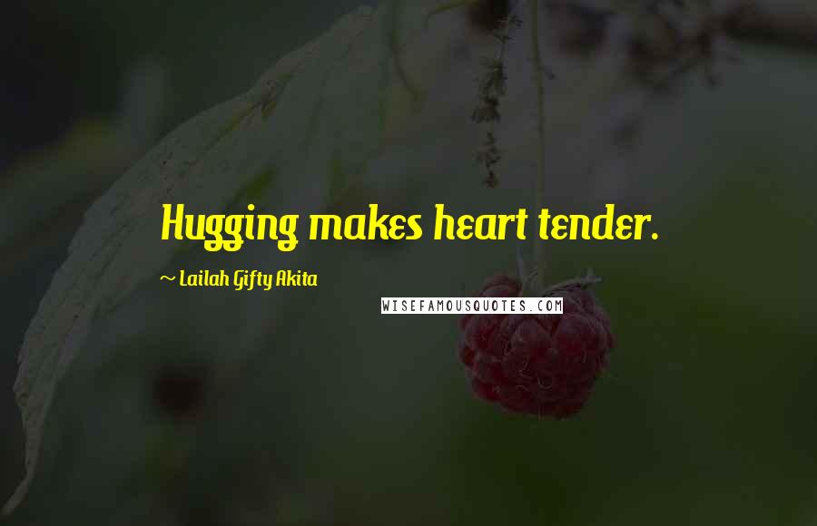 Lailah Gifty Akita Quotes: Hugging makes heart tender.