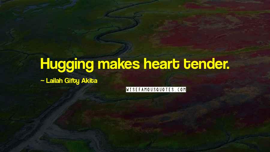 Lailah Gifty Akita Quotes: Hugging makes heart tender.