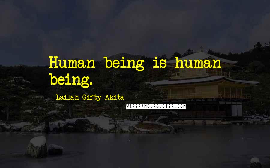 Lailah Gifty Akita Quotes: Human being is human being.