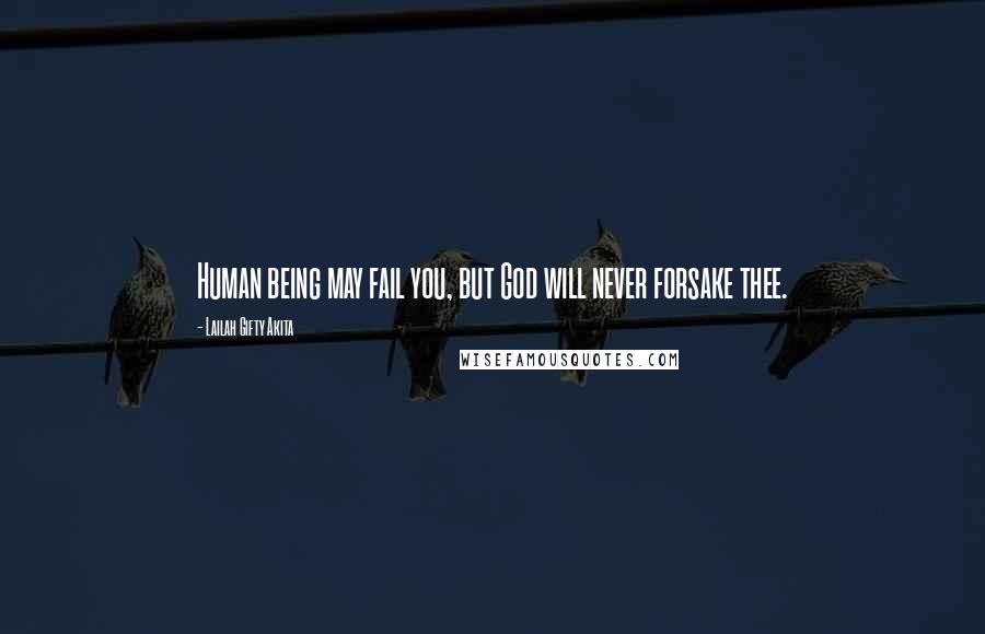 Lailah Gifty Akita Quotes: Human being may fail you, but God will never forsake thee.