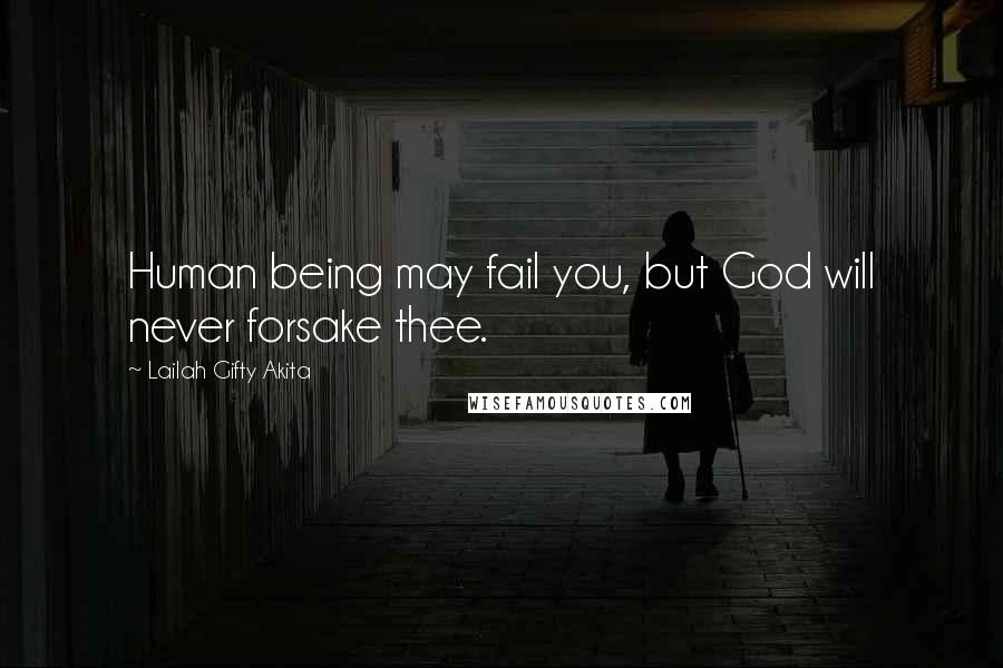 Lailah Gifty Akita Quotes: Human being may fail you, but God will never forsake thee.