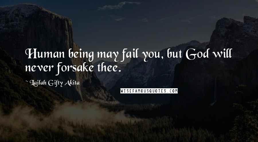 Lailah Gifty Akita Quotes: Human being may fail you, but God will never forsake thee.