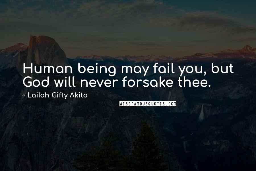 Lailah Gifty Akita Quotes: Human being may fail you, but God will never forsake thee.