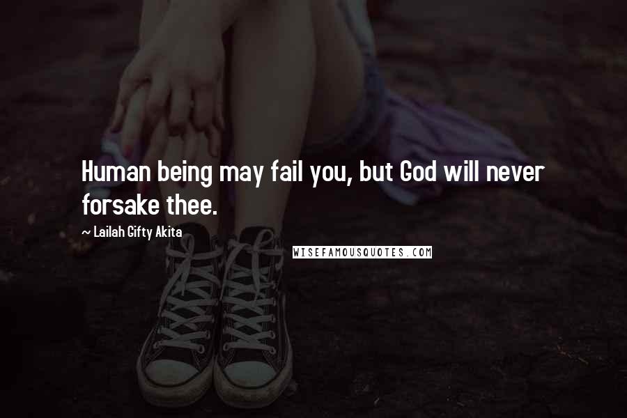 Lailah Gifty Akita Quotes: Human being may fail you, but God will never forsake thee.