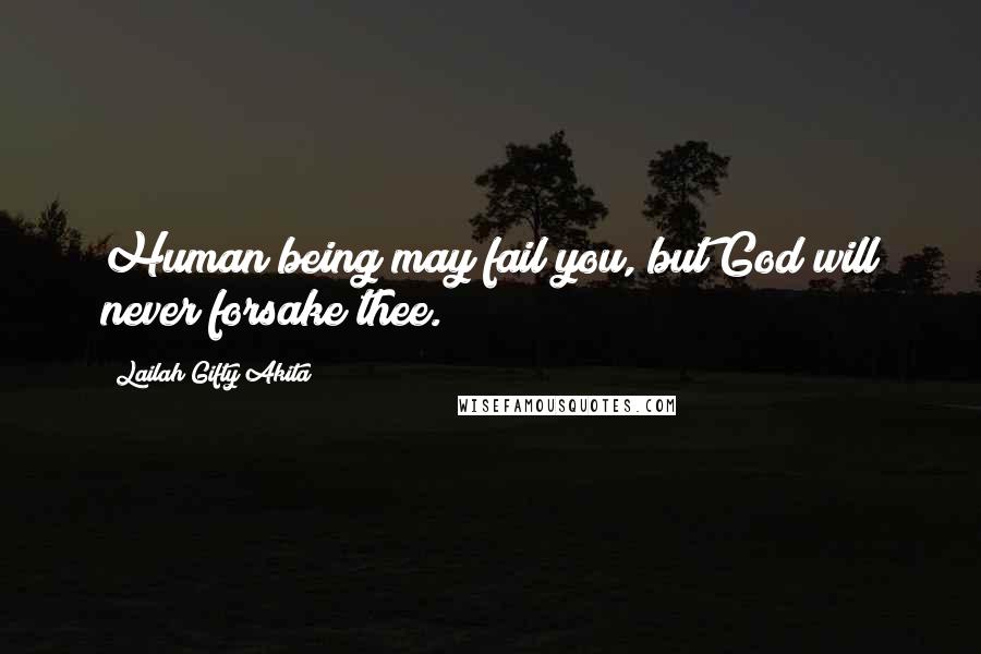 Lailah Gifty Akita Quotes: Human being may fail you, but God will never forsake thee.