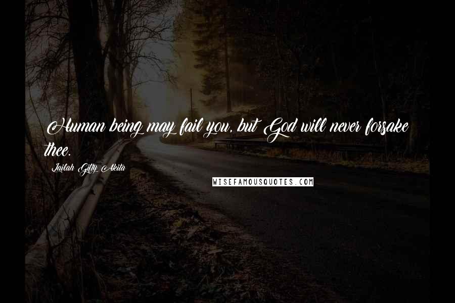 Lailah Gifty Akita Quotes: Human being may fail you, but God will never forsake thee.