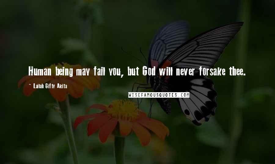 Lailah Gifty Akita Quotes: Human being may fail you, but God will never forsake thee.