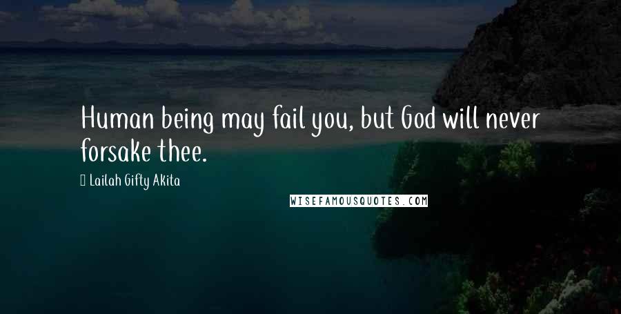 Lailah Gifty Akita Quotes: Human being may fail you, but God will never forsake thee.