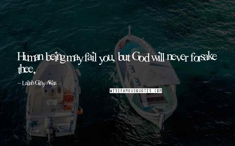 Lailah Gifty Akita Quotes: Human being may fail you, but God will never forsake thee.