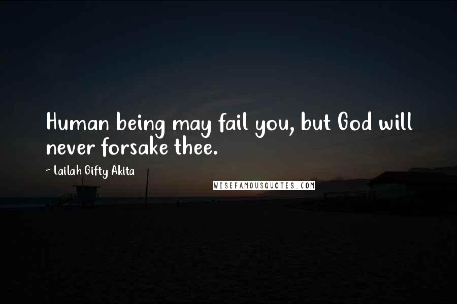 Lailah Gifty Akita Quotes: Human being may fail you, but God will never forsake thee.