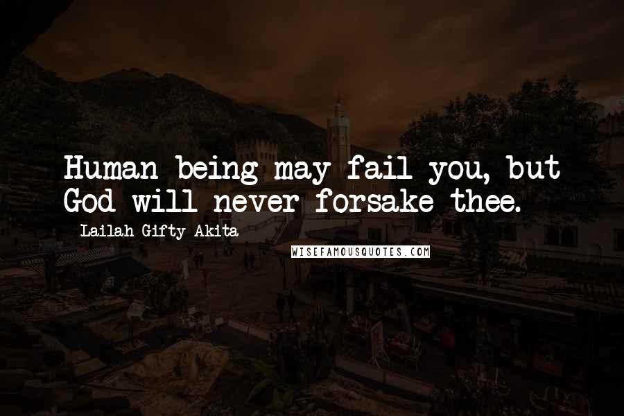 Lailah Gifty Akita Quotes: Human being may fail you, but God will never forsake thee.