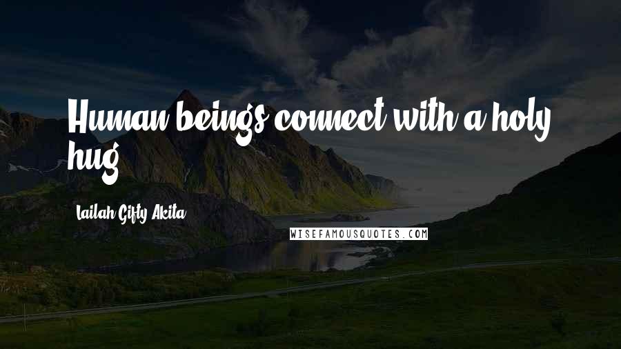Lailah Gifty Akita Quotes: Human beings connect with a holy hug.