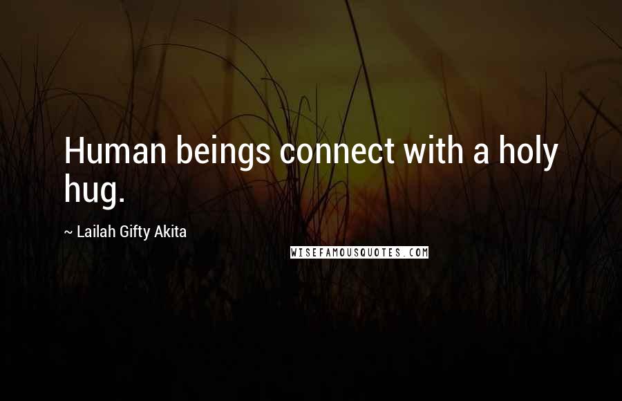 Lailah Gifty Akita Quotes: Human beings connect with a holy hug.