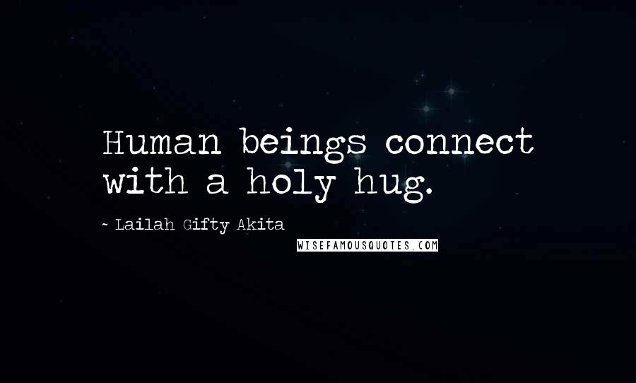 Lailah Gifty Akita Quotes: Human beings connect with a holy hug.