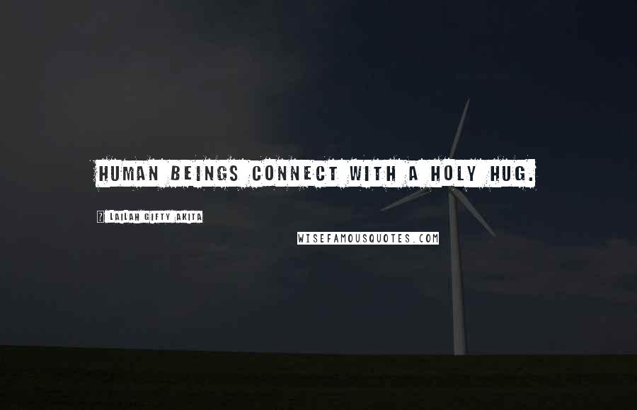 Lailah Gifty Akita Quotes: Human beings connect with a holy hug.