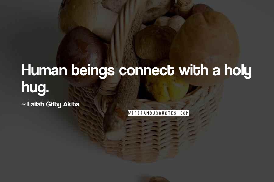 Lailah Gifty Akita Quotes: Human beings connect with a holy hug.