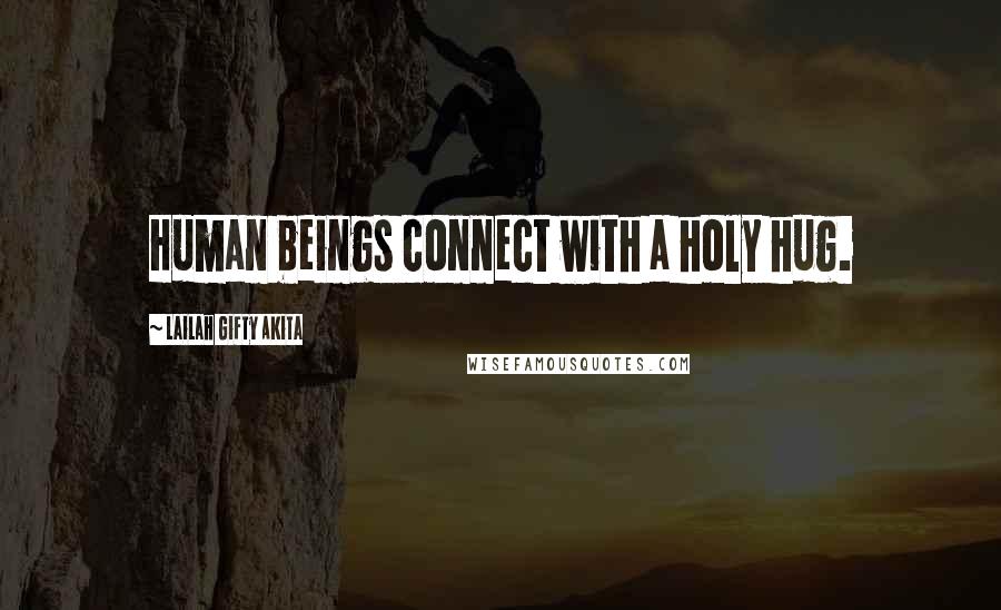 Lailah Gifty Akita Quotes: Human beings connect with a holy hug.