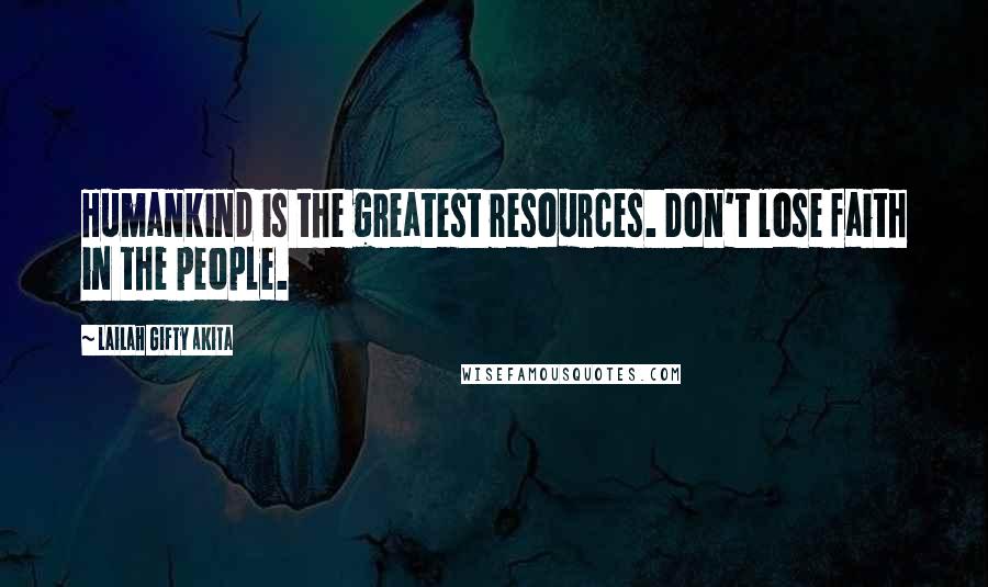 Lailah Gifty Akita Quotes: Humankind is the greatest resources. Don't lose faith in the people.