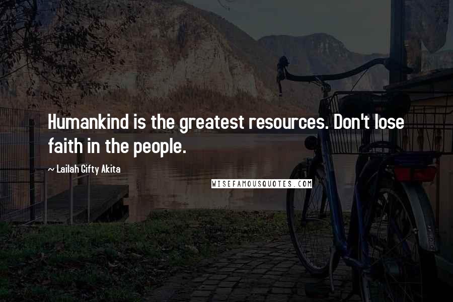 Lailah Gifty Akita Quotes: Humankind is the greatest resources. Don't lose faith in the people.