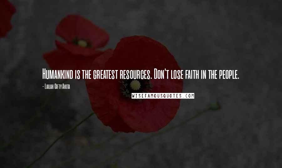 Lailah Gifty Akita Quotes: Humankind is the greatest resources. Don't lose faith in the people.