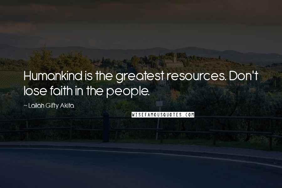 Lailah Gifty Akita Quotes: Humankind is the greatest resources. Don't lose faith in the people.