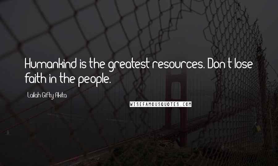 Lailah Gifty Akita Quotes: Humankind is the greatest resources. Don't lose faith in the people.