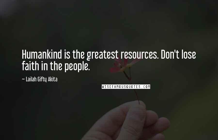 Lailah Gifty Akita Quotes: Humankind is the greatest resources. Don't lose faith in the people.