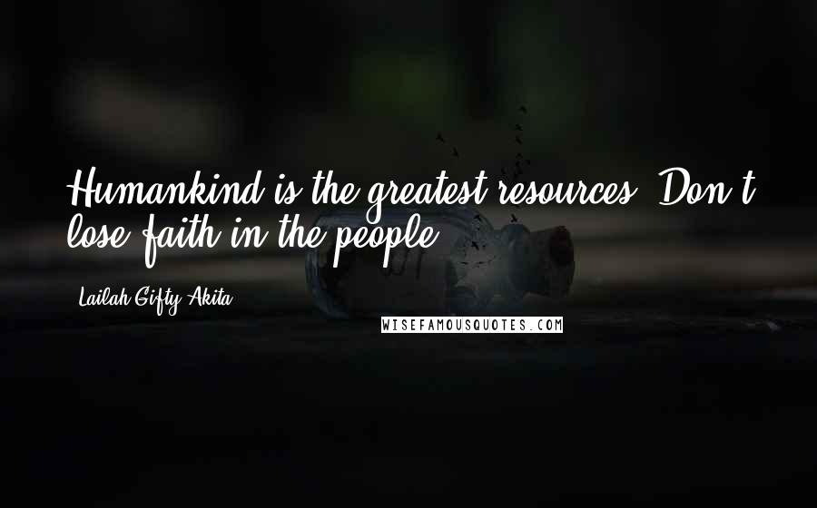 Lailah Gifty Akita Quotes: Humankind is the greatest resources. Don't lose faith in the people.