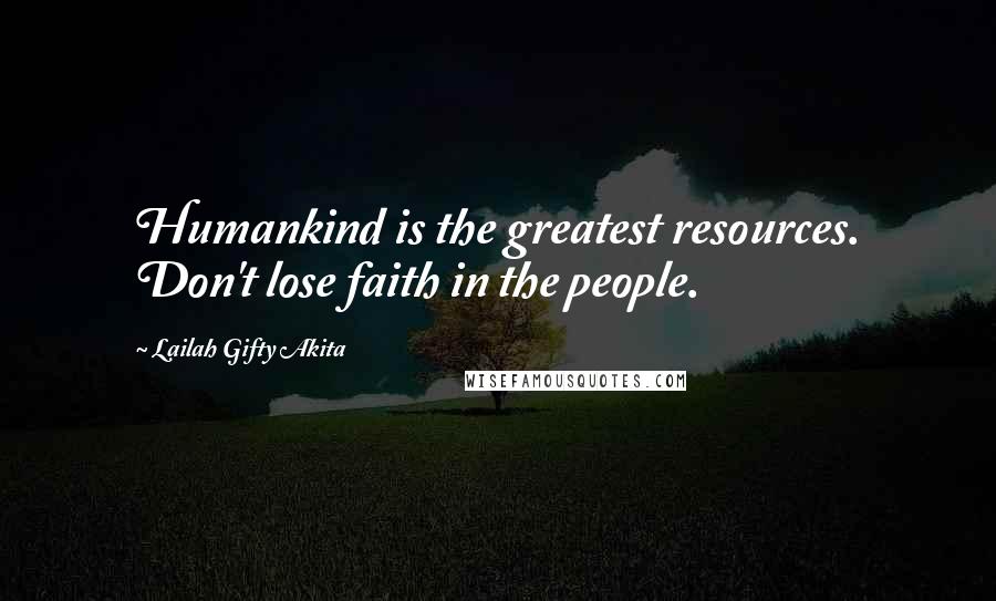 Lailah Gifty Akita Quotes: Humankind is the greatest resources. Don't lose faith in the people.