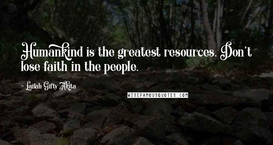 Lailah Gifty Akita Quotes: Humankind is the greatest resources. Don't lose faith in the people.