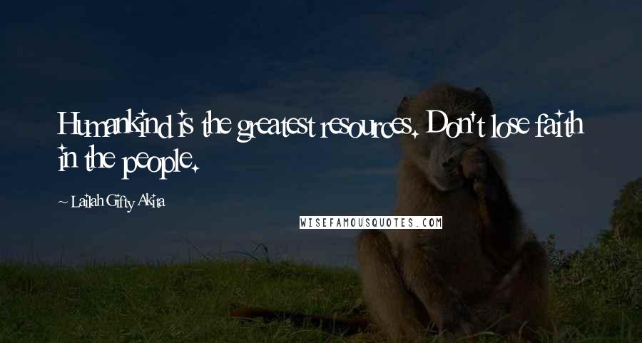 Lailah Gifty Akita Quotes: Humankind is the greatest resources. Don't lose faith in the people.