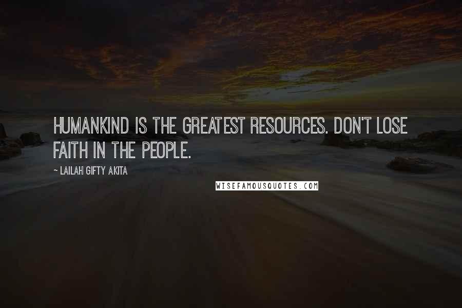 Lailah Gifty Akita Quotes: Humankind is the greatest resources. Don't lose faith in the people.