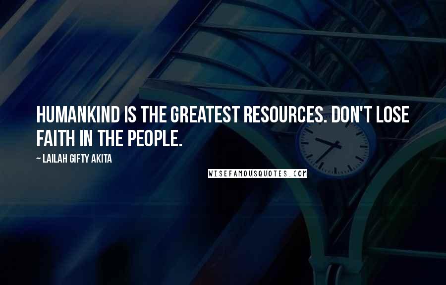 Lailah Gifty Akita Quotes: Humankind is the greatest resources. Don't lose faith in the people.