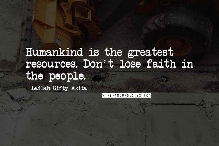 Lailah Gifty Akita Quotes: Humankind is the greatest resources. Don't lose faith in the people.