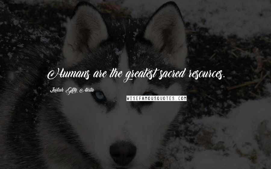 Lailah Gifty Akita Quotes: Humans are the greatest sacred resources.