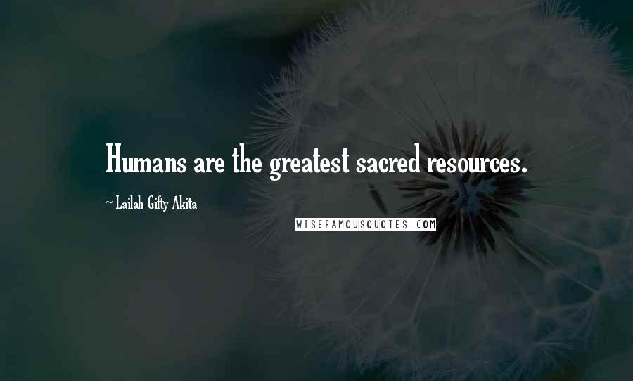 Lailah Gifty Akita Quotes: Humans are the greatest sacred resources.