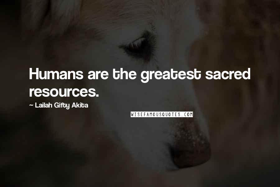 Lailah Gifty Akita Quotes: Humans are the greatest sacred resources.