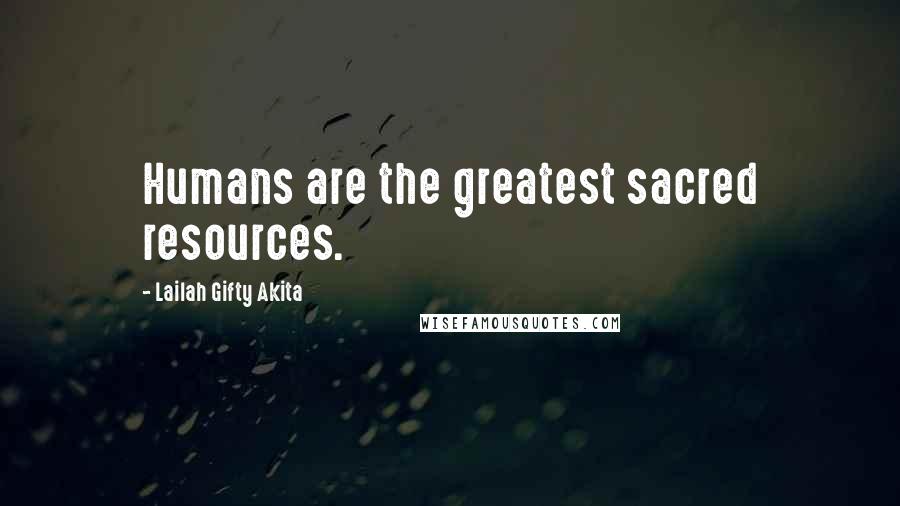 Lailah Gifty Akita Quotes: Humans are the greatest sacred resources.