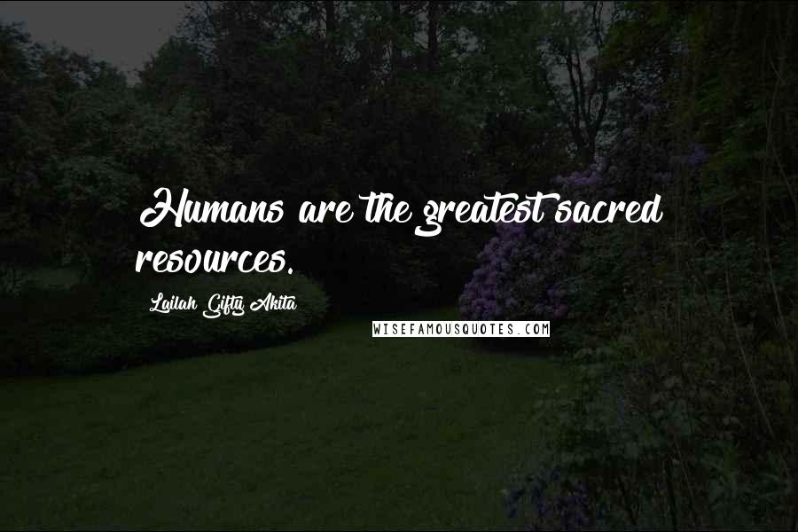 Lailah Gifty Akita Quotes: Humans are the greatest sacred resources.