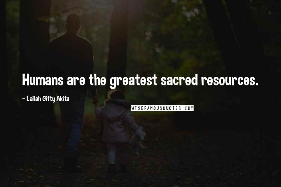 Lailah Gifty Akita Quotes: Humans are the greatest sacred resources.