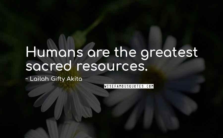 Lailah Gifty Akita Quotes: Humans are the greatest sacred resources.