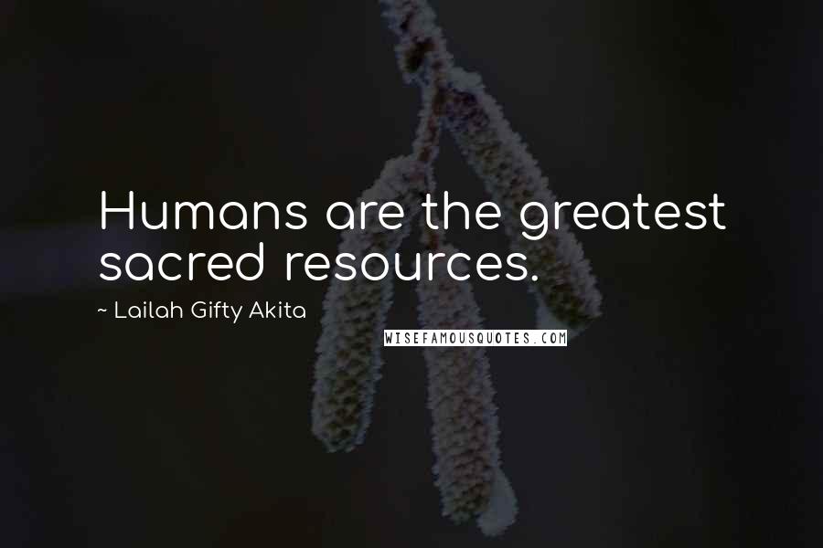 Lailah Gifty Akita Quotes: Humans are the greatest sacred resources.