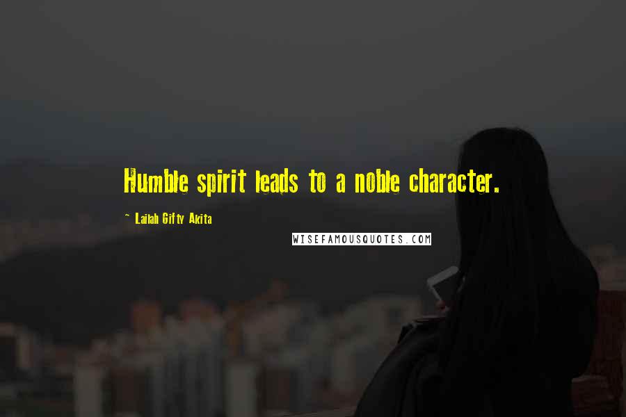 Lailah Gifty Akita Quotes: Humble spirit leads to a noble character.