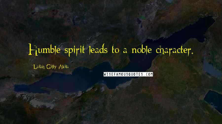 Lailah Gifty Akita Quotes: Humble spirit leads to a noble character.